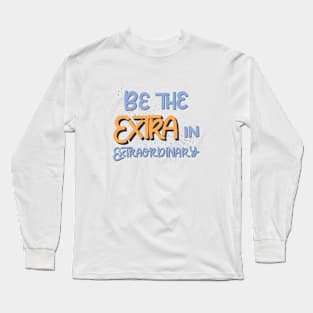 Be the extra in extraordinary Long Sleeve T-Shirt